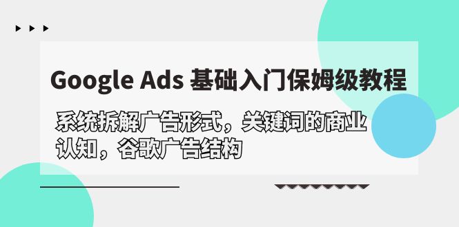 （10018期）Google Ads 基础入门，系统拆解广告形式/关键词的商业认知/谷歌广告结构-副业城