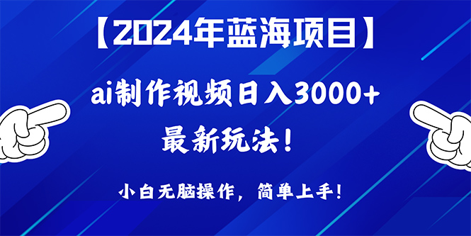 （10014期）2024年蓝海项目，通过ai制作视频日入3000+，小白无脑操作，简单上手！-副业城