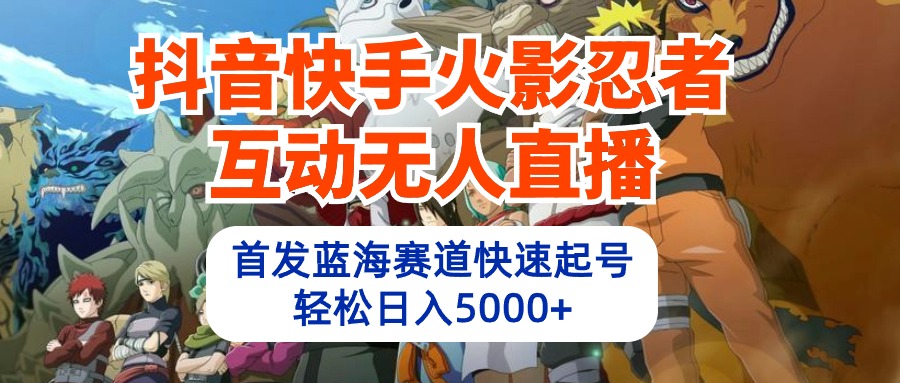 （10026期）抖音快手火影忍者互动无人直播 蓝海赛道快速起号 日入5000+教程+软件+素材-副业城