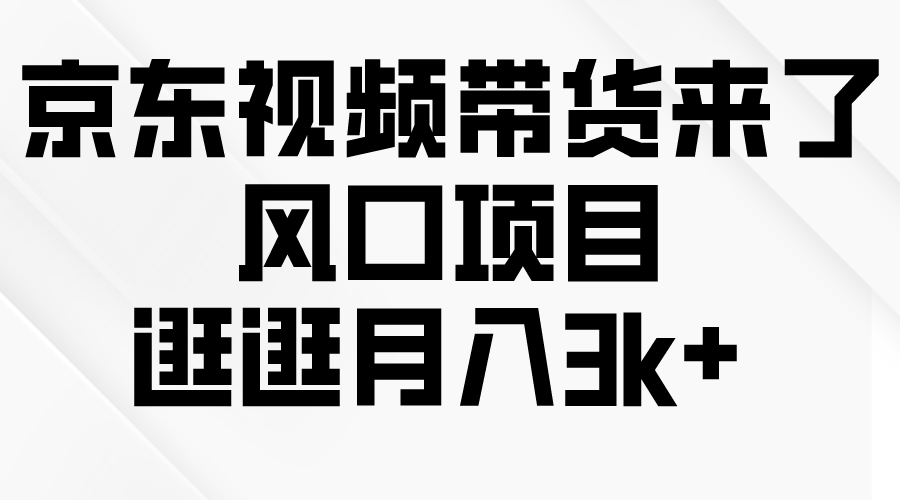 （10025期）京东短视频带货来了，风口项目，逛逛月入3k+-副业城