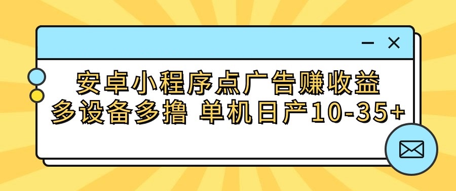 安卓小程序点广告赚收益，多设备多撸 单机日产10-35+-副业城