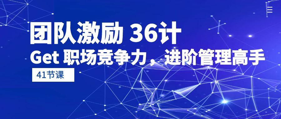 （10033期）团队激励 36计-Get 职场竞争力，进阶管理高手（41节课）-副业城