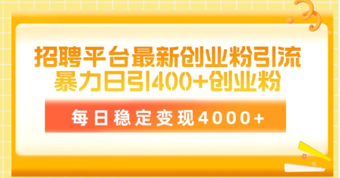 （10053期）招聘平台最新创业粉引流技术，简单操作日引创业粉400+，每日稳定变现4000+-副业城