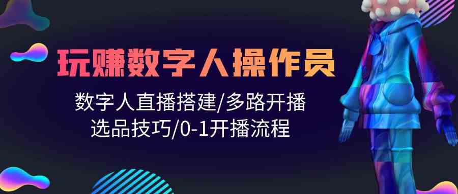 人人都能玩赚数字人操作员 数字人直播搭建/多路开播/选品技巧/0-1开播流程-副业城