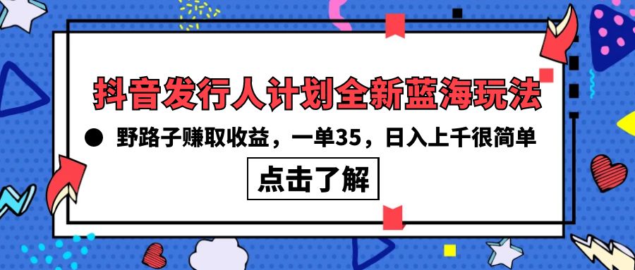 （10067期）抖音发行人计划全新蓝海玩法，野路子赚取收益，一单35，日入上千很简单!-副业城