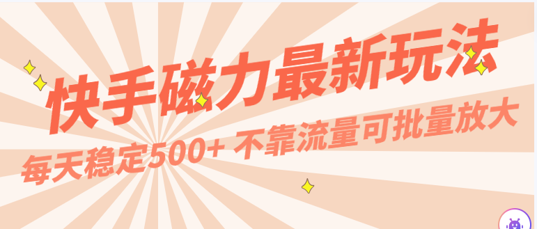 每天稳定500+，外面卖2980的快手磁力最新玩法，不靠流量可批量放大，手机电脑都可操作-副业城