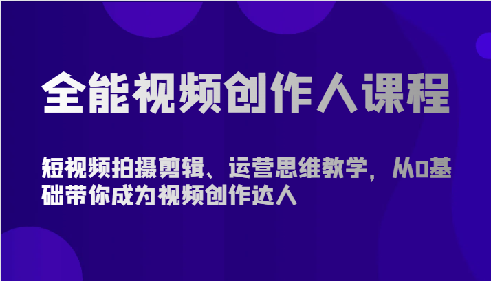 全能视频创作人课程-短视频拍摄剪辑、运营思维教学，从0基础带你成为视频创作达人-副业城