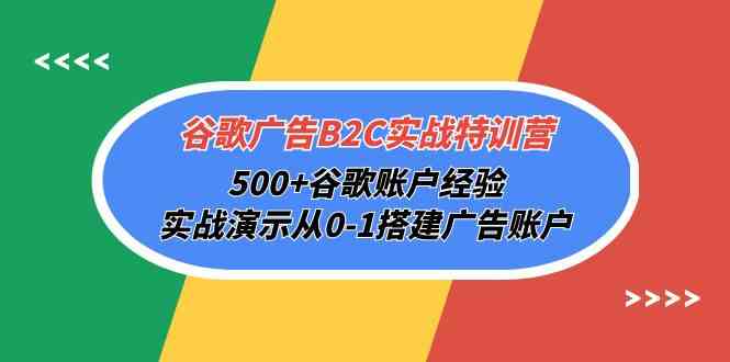 谷歌广告B2C实战特训营，500+谷歌账户经验，实战演示从0-1搭建广告账户-副业城