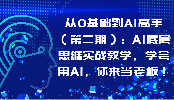 从0基础到AI高手（第二期）：AI底层思维实战教学，学会用AI，你来当老板！-副业城