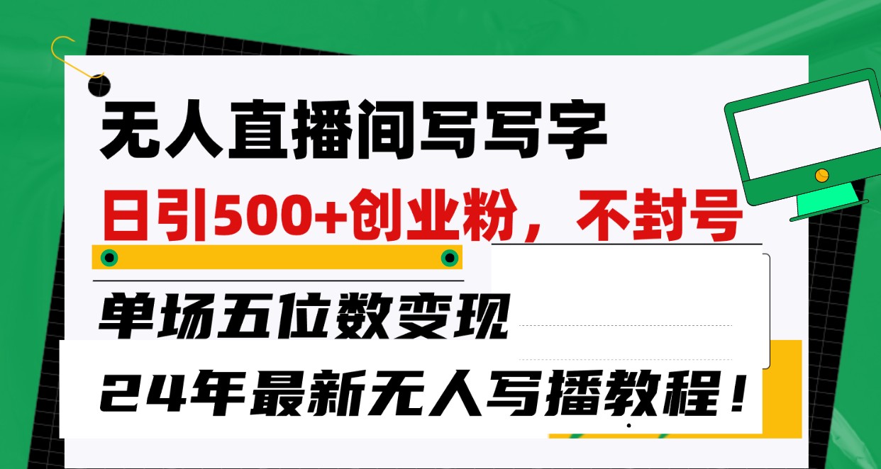 无人直播间写字日引500+创业粉，单场五位数变现，24年最新无人写播不封号教程！-副业城