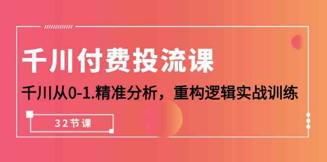 千川付费投流课，千川从0-1精准分析，重构逻辑实战训练（32节课）-副业城