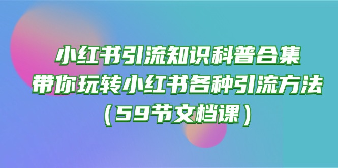 小红书引流知识科普合集，带你玩转小红书各种引流方法（59节文档课）-副业城