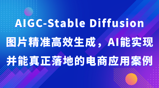 AIGC-Stable Diffusion图片精准高效生成，AI能实现并能真正落地的电商应用案例-副业城