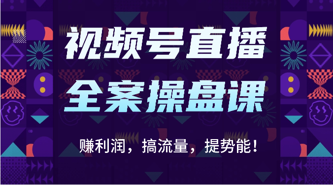 视频号直播全案操盘课：赚利润，搞流量，提势能！（16节课）-副业城