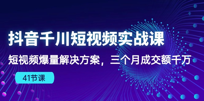 抖音千川短视频实战课：短视频爆量解决方案，三个月成交额千万-副业城