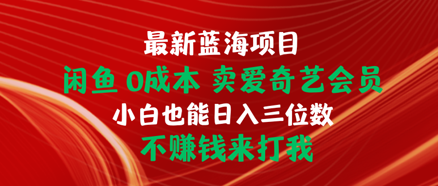 （10117期）最新蓝海项目 闲鱼0成本 卖爱奇艺会员 小白也能入三位数 不赚钱来打我-副业城