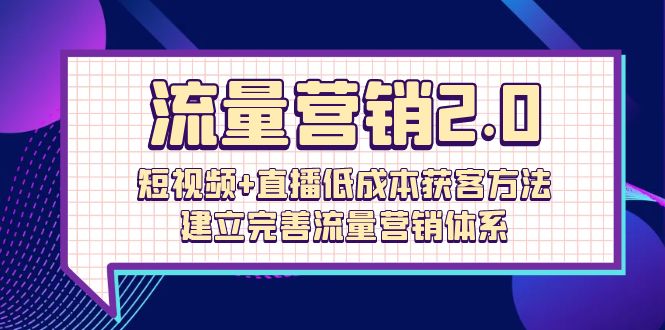 （10114期）流量-营销2.0：短视频+直播低成本获客方法，建立完善流量营销体系（72节）-副业城