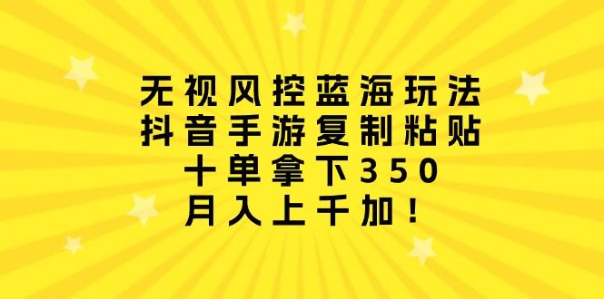 （10133期）无视风控蓝海玩法，抖音手游复制粘贴，十单拿下350，月入上千加！-副业城