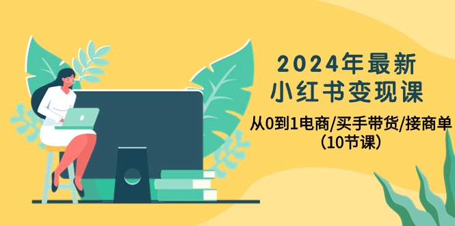 （10130期）2024年最新小红书变现课，从0到1电商/买手带货/接商单（10节课）-副业城