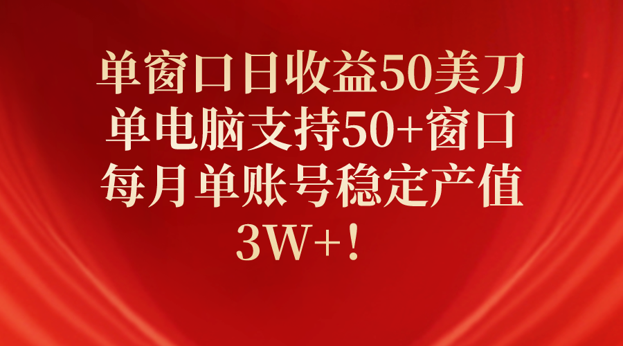 （10144期）单窗口日收益50美刀，单电脑支持50+窗口，每月单账号稳定产值3W+！-副业城