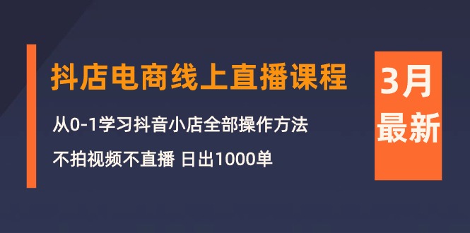 （10140期）3月抖店电商线上直播课程：从0-1学习抖音小店，不拍视频不直播 日出1000单-副业城