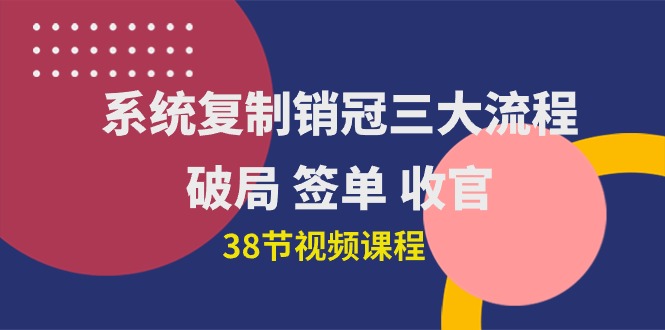 （10171期）系统复制 销冠三大流程，破局 签单 收官（38节视频课）-副业城