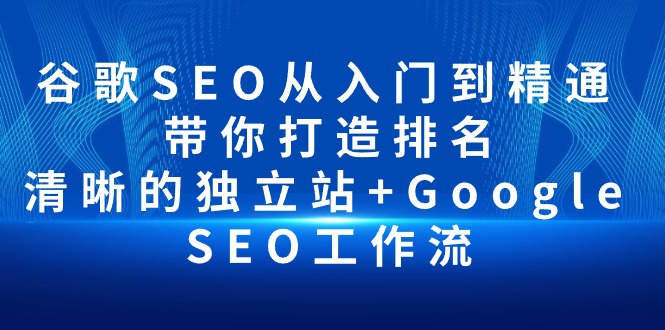 （10169期）谷歌SEO从入门到精通 带你打造排名 清晰的独立站+Google SEO工作流-副业城