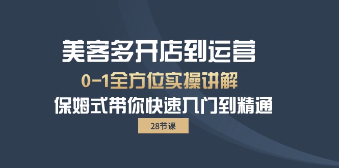 （10177期）美客多-开店到运营0-1全方位实战讲解 保姆式带你快速入门到精通（28节）-副业城