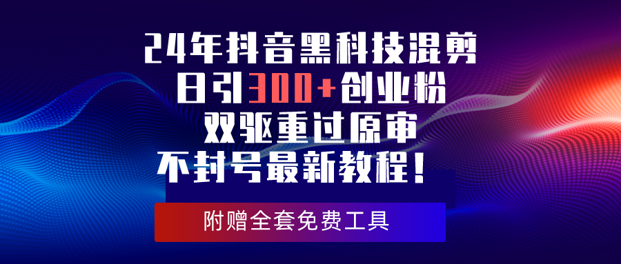 （10212期）24年抖音黑科技混剪日引300+创业粉，双驱重过原审不封号最新教程！-副业城