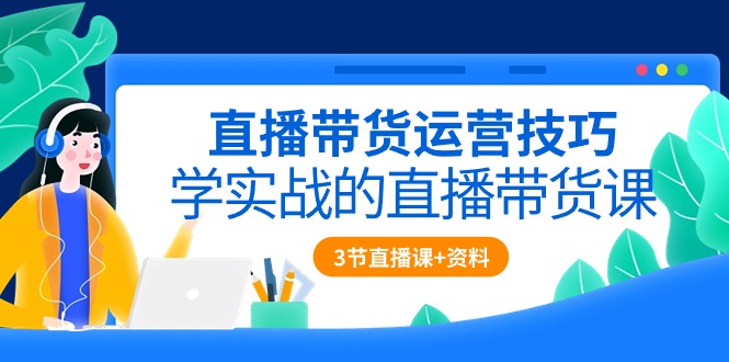 （10229期）直播带货运营技巧，学实战的直播带货课（3节直播课+配套资料）-副业城