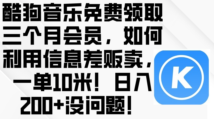 （10236期）酷狗音乐免费领取三个月会员，利用信息差贩卖，一单10米！日入200+没问题-副业城