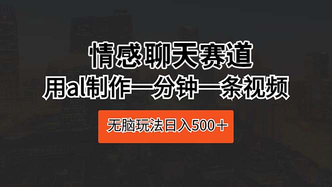 （10254期）情感聊天赛道 用al制作一分钟一条视频 无脑玩法日入500＋-副业城