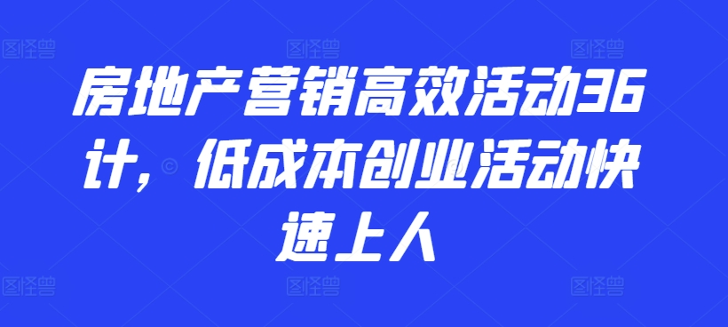 房地产营销高效活动36计，​低成本创业活动快速上人-副业城