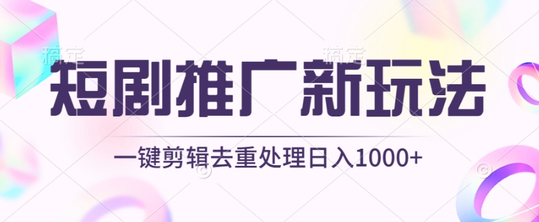 短剧推广新玩法，不剪辑，工具助力一键过原创，日入1000+-副业城