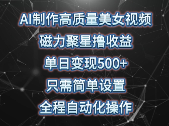 AI制作高质量美女视频，磁力聚星撸收益，单日变现500+，只需简单设置，全程自动化操作-副业城