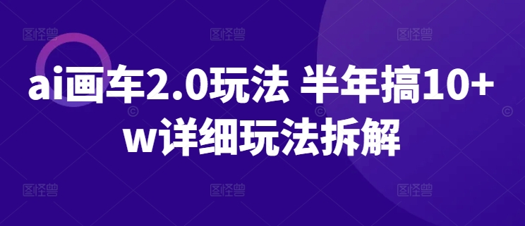 ai画车2.0玩法 半年搞10+w详细玩法拆解-副业城