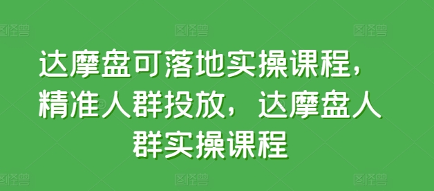 达摩盘可落地实操课程，精准人群投放，达摩盘人群实操课程-副业城