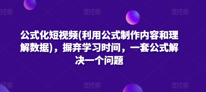 公式化短视频(利用公式制作内容和理解数据)，摒弃学习时间，一套公式解决一个问题-副业城