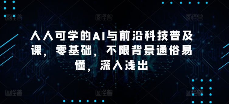 人人可学的AI与前沿科技普及课，零基础，不限背景通俗易懂，深入浅出-副业城