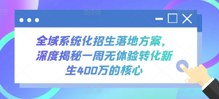 全域系统化招生落地方案，深度揭秘一周无体验转化新生400万的核心-副业城