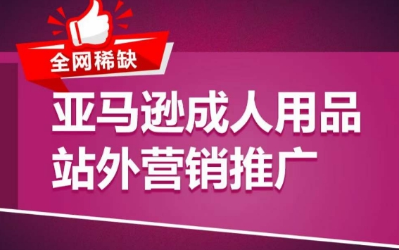 亚马逊成人用品站外营销推广，​成人用品新品推广方案，助力打造类目爆款-副业城