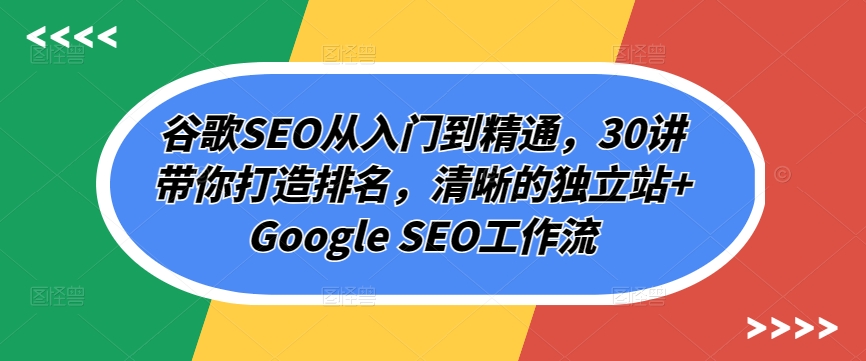 谷歌SEO从入门到精通，30讲带你打造排名，清晰的独立站+Google SEO工作流-副业城