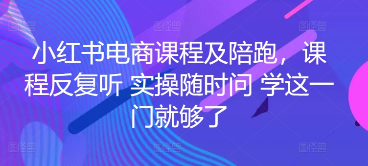 小红书电商课程及陪跑，课程反复听 实操随时问 学这一门就够了-副业城