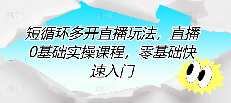 短循环多开直播玩法，直播0基础实操课程，零基础快速入门-副业城