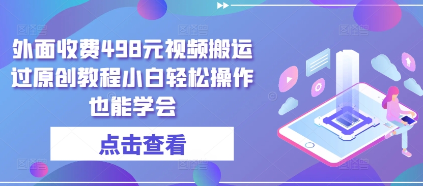 外面收费498元视频搬运过原创教程小白轻松操作也能学会-副业城