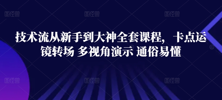 技术流从新手到大神全套课程，卡点运镜转场 多视角演示 通俗易懂-副业城