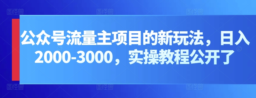 公众号流量主项目的新玩法，日入2000-3000，实操教程公开了-副业城