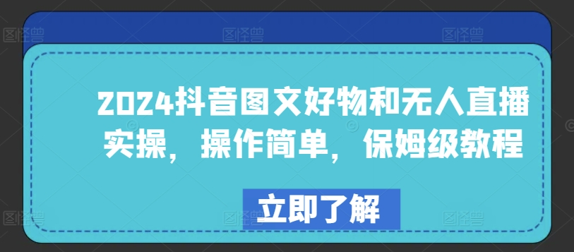 2024抖音图文好物和无人直播实操，操作简单，保姆级教程-副业城