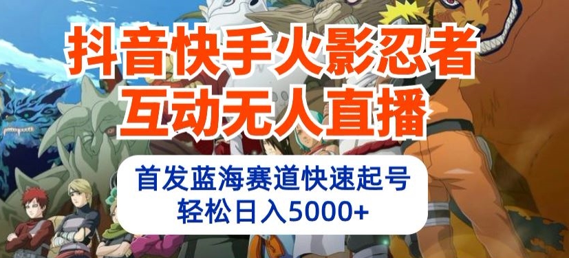 抖音快手火影忍者互动无人直播，首发蓝海赛道快速起号，轻松日入5000+-副业城