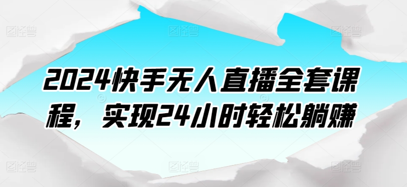 2024快手无人直播全套课程，实现24小时轻松躺赚-副业城